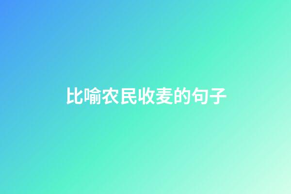 比喻农民收麦的句子