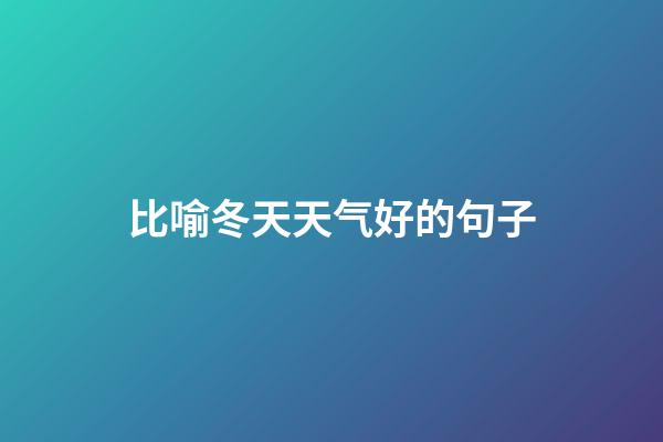 比喻冬天天气好的句子