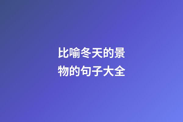 比喻冬天的景物的句子大全
