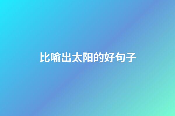比喻出太阳的好句子