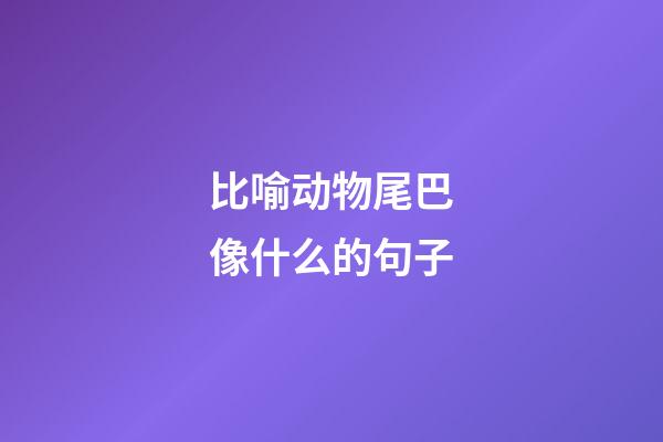 比喻动物尾巴像什么的句子