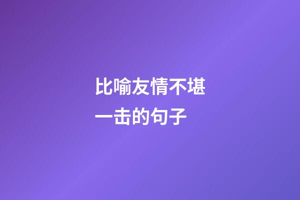 比喻友情不堪一击的句子