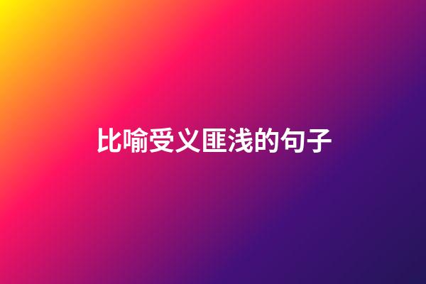 比喻受义匪浅的句子