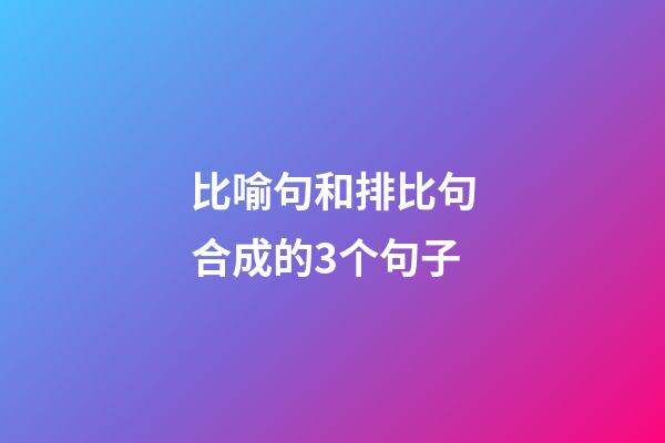 比喻句和排比句合成的3个句子