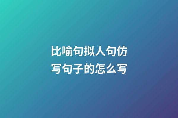 比喻句拟人句仿写句子的怎么写