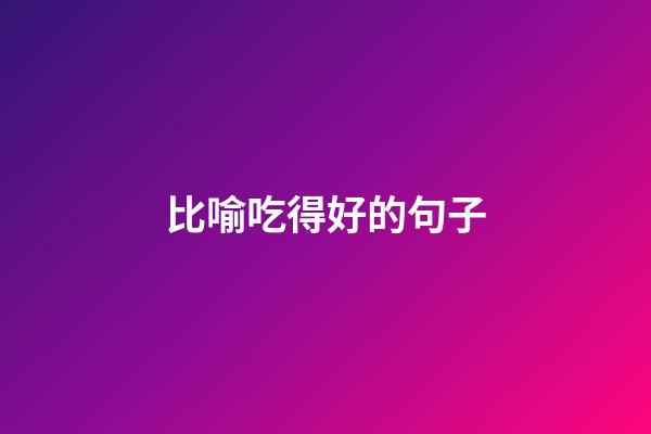 比喻吃得好的句子
