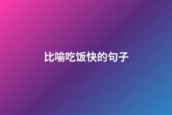 比喻吃饭快的句子