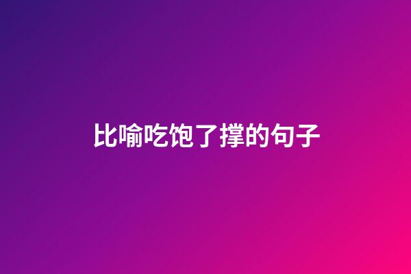 比喻吃饱了撑的句子