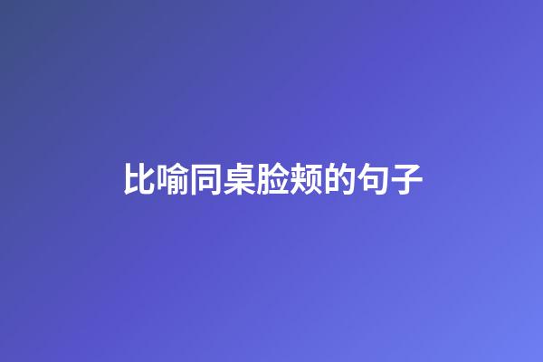 比喻同桌脸颊的句子