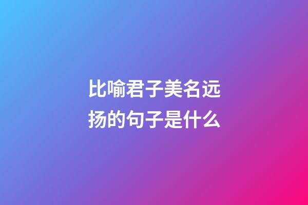比喻君子美名远扬的句子是什么