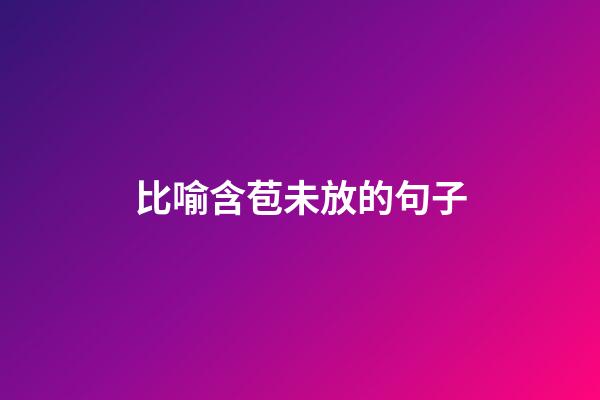 比喻含苞未放的句子