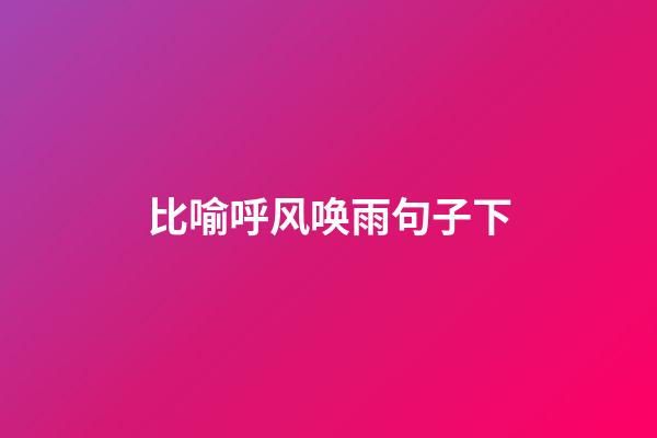 比喻呼风唤雨句子下