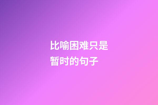 比喻困难只是暂时的句子