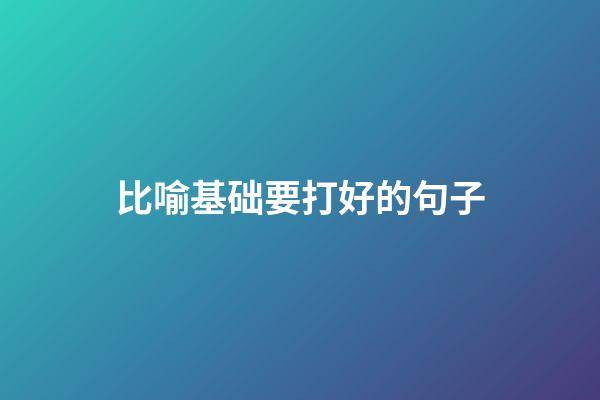 比喻基础要打好的句子
