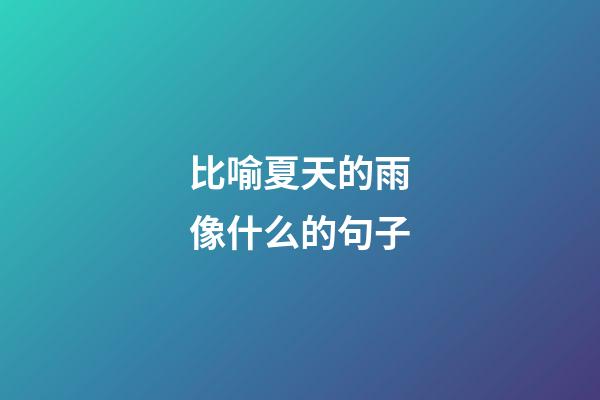 比喻夏天的雨像什么的句子