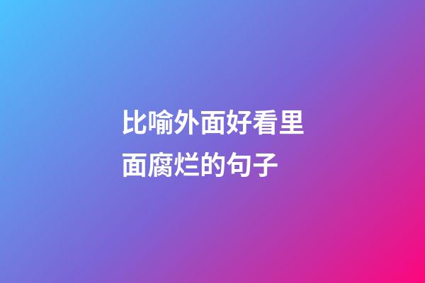 比喻外面好看里面腐烂的句子