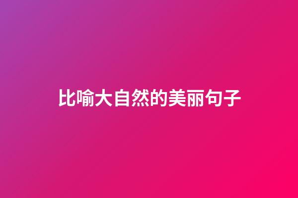 比喻大自然的美丽句子