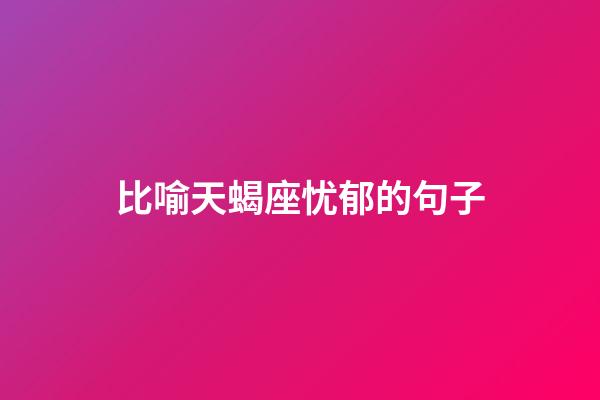 比喻天蝎座忧郁的句子