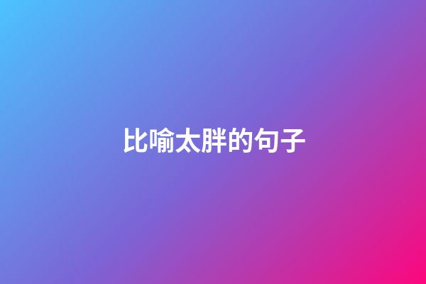 比喻太胖的句子