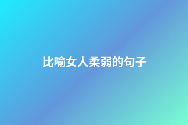 比喻女人柔弱的句子