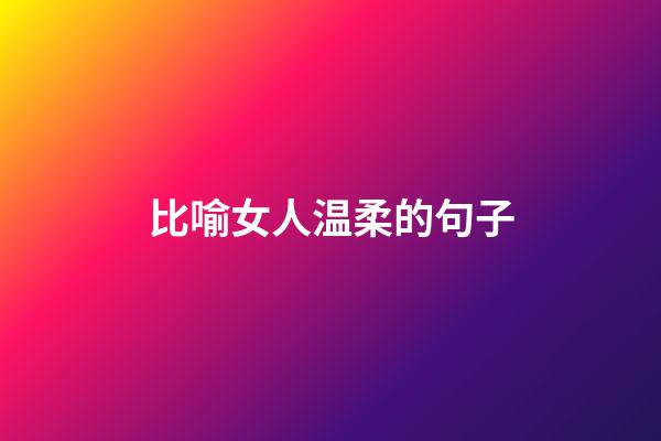 比喻女人温柔的句子