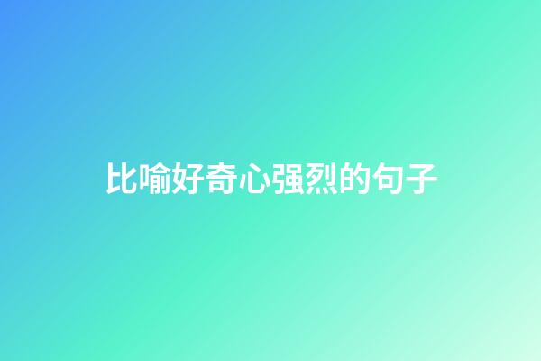 比喻好奇心强烈的句子