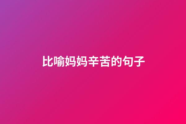 比喻妈妈辛苦的句子