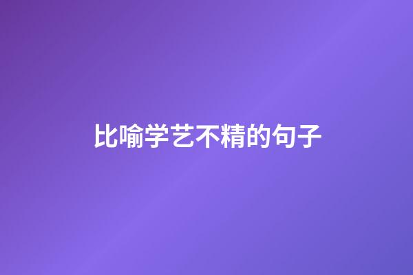 比喻学艺不精的句子