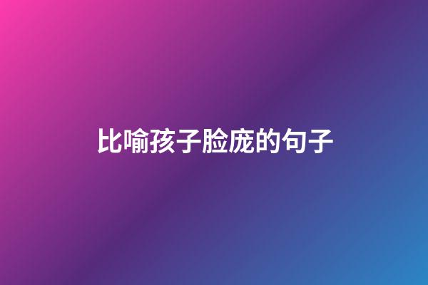 比喻孩子脸庞的句子