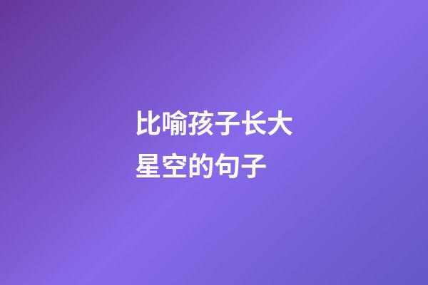 比喻孩子长大星空的句子