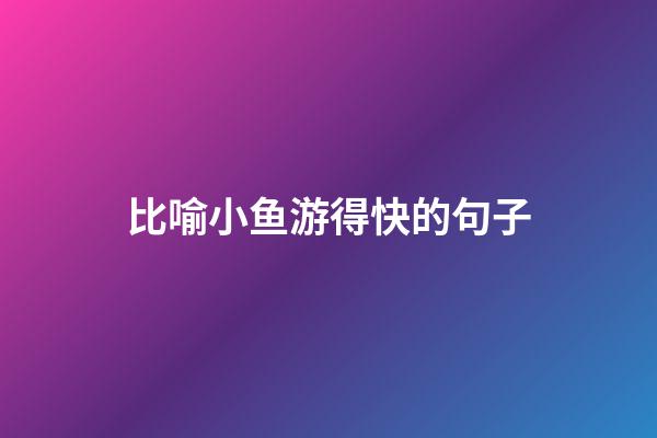 比喻小鱼游得快的句子