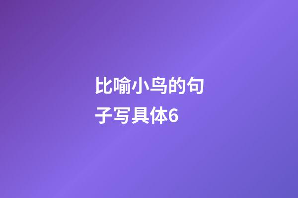 比喻小鸟的句子写具体6