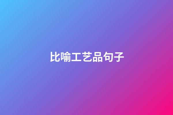 比喻工艺品句子