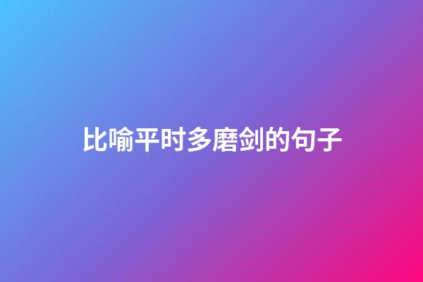 比喻平时多磨剑的句子