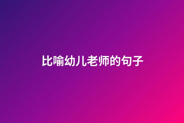 比喻幼儿老师的句子