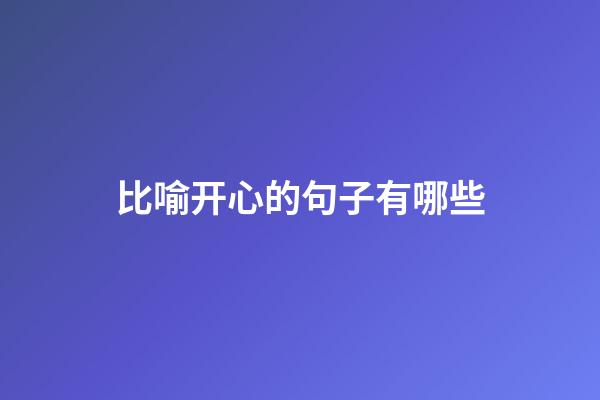 比喻开心的句子有哪些