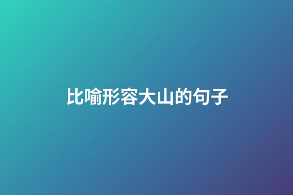 比喻形容大山的句子