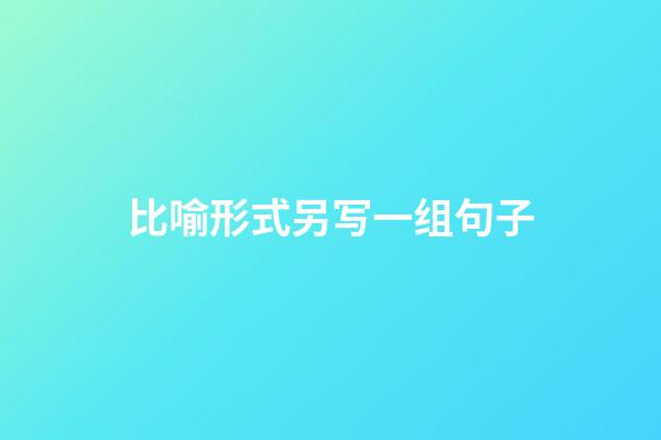 比喻形式另写一组句子