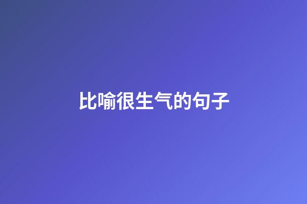 比喻很生气的句子