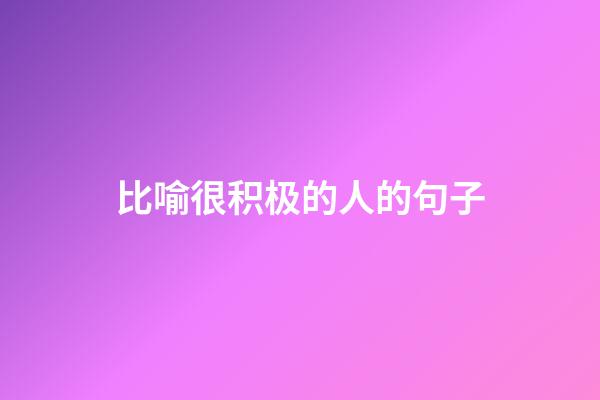 比喻很积极的人的句子