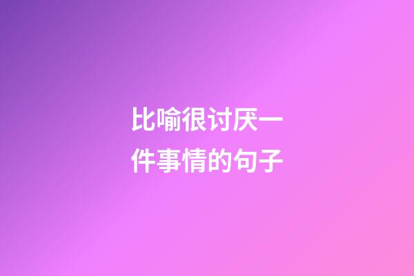 比喻很讨厌一件事情的句子