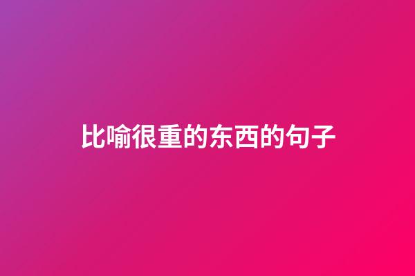 比喻很重的东西的句子