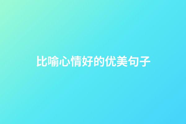 比喻心情好的优美句子