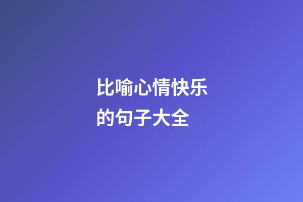 比喻心情快乐的句子大全