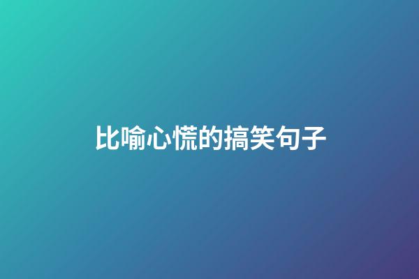 比喻心慌的搞笑句子
