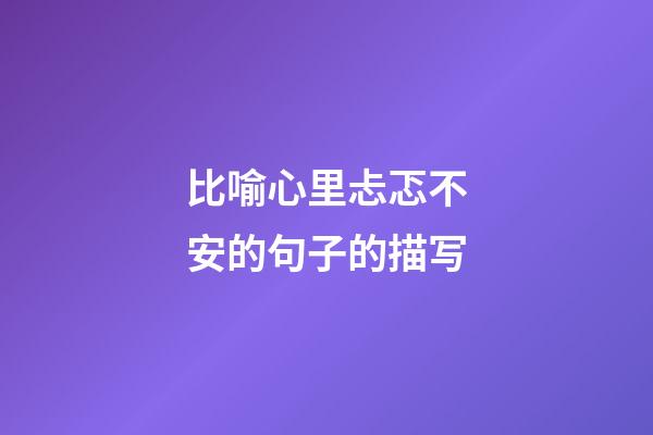 比喻心里忐忑不安的句子的描写