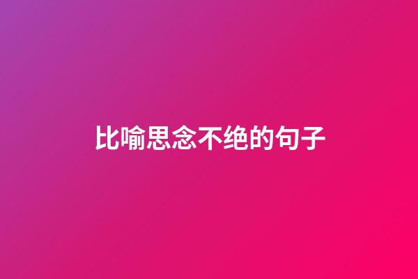 比喻思念不绝的句子