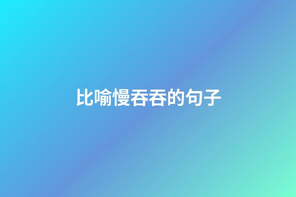 比喻慢吞吞的句子