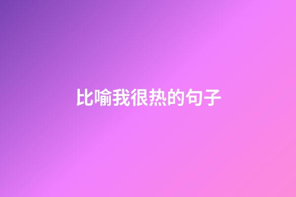 比喻我很热的句子