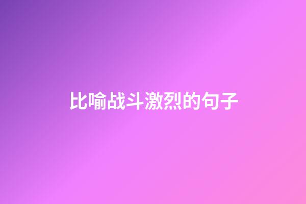 比喻战斗激烈的句子
